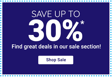 Save Up to 30%* - Find great deals in our sale section! - Shop Sale