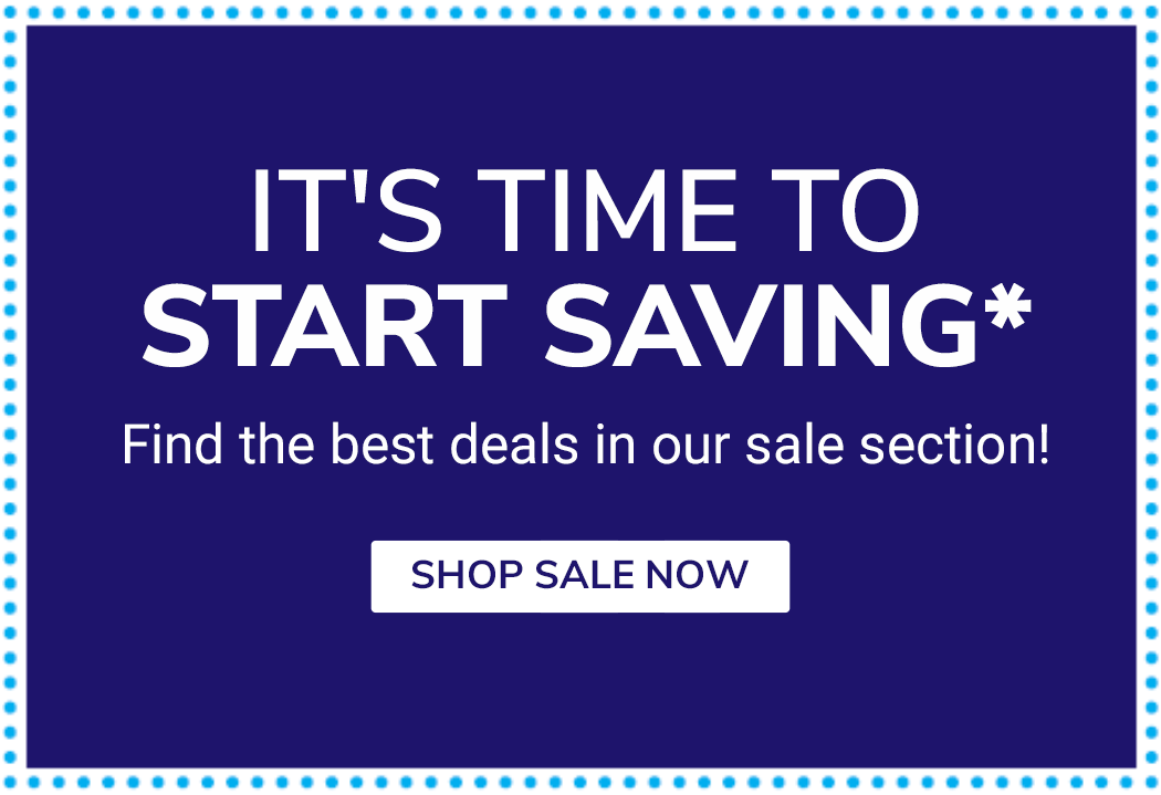 It's Time to START SAVING* - Find the best deals in our sale section! - Shop Sale Now